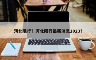 河北限行？河北限行最新消息2023？