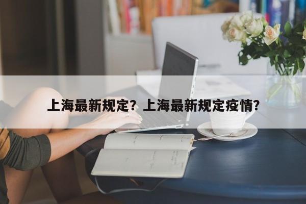 上海最新规定？上海最新规定疫情？-第1张图片-沐栀生活网