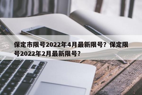 保定市限号2022年4月最新限号？保定限号2022年2月最新限号？-第1张图片-沐栀生活网