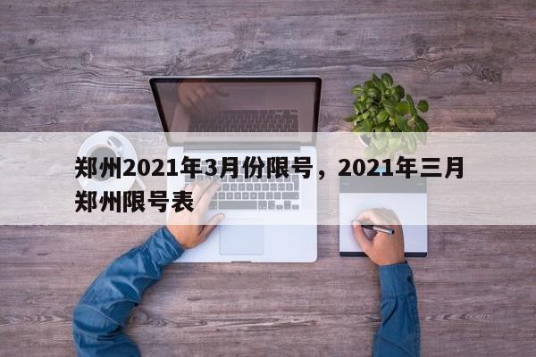 郑州2021年3月份限号，2021年三月郑州限号表-第1张图片-沐栀生活网