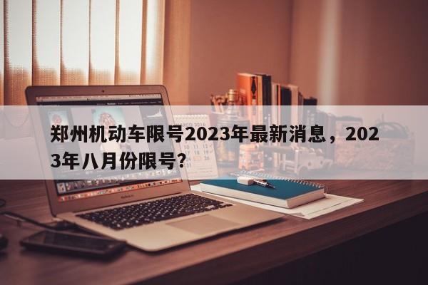 郑州机动车限号2023年最新消息，2023年八月份限号？-第1张图片-沐栀生活网