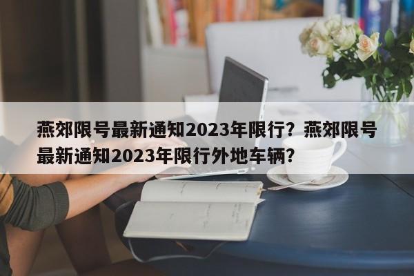 燕郊限号最新通知2023年限行？燕郊限号最新通知2023年限行外地车辆？-第1张图片-沐栀生活网