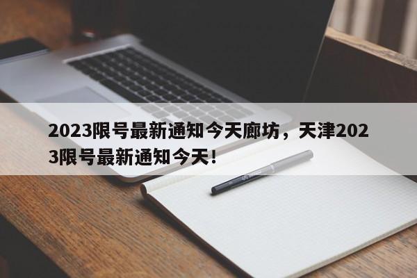 2023限号最新通知今天廊坊，天津2023限号最新通知今天！-第1张图片-沐栀生活网