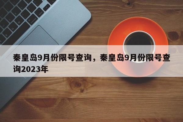 秦皇岛9月份限号查询，秦皇岛9月份限号查询2023年-第1张图片-沐栀生活网