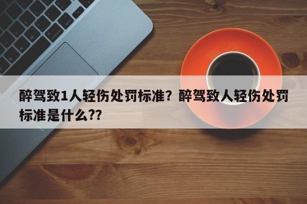 醉驾致1人轻伤处罚标准？醉驾致人轻伤处罚标准是什么?？-第1张图片-沐栀生活网