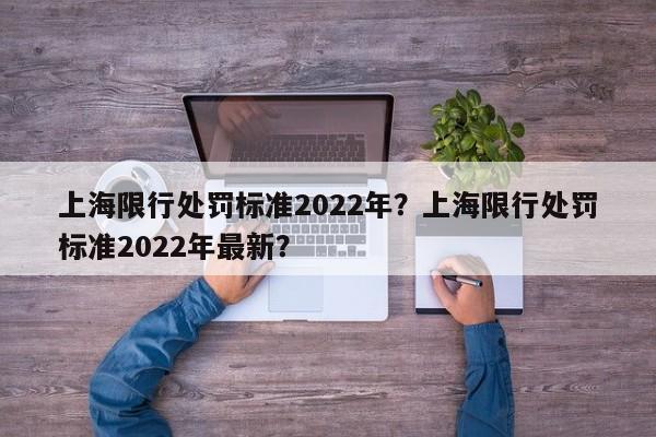 上海限行处罚标准2022年？上海限行处罚标准2022年最新？-第1张图片-沐栀生活网