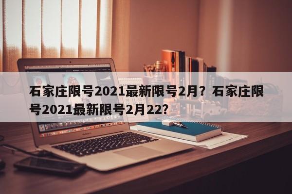 石家庄限号2021最新限号2月？石家庄限号2021最新限号2月22？-第1张图片-沐栀生活网