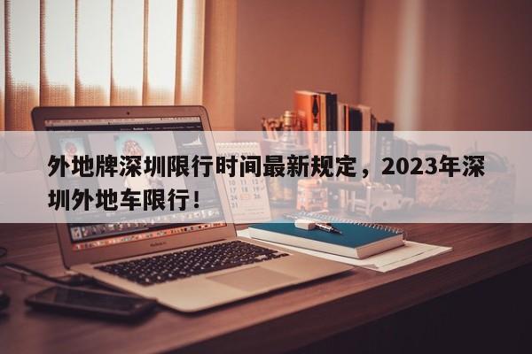 外地牌深圳限行时间最新规定，2023年深圳外地车限行！-第1张图片-沐栀生活网