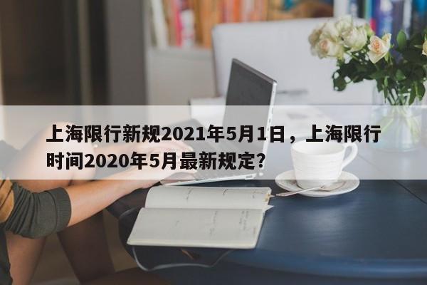 上海限行新规2021年5月1日，上海限行时间2020年5月最新规定？-第1张图片-沐栀生活网