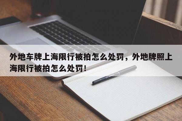 外地车牌上海限行被拍怎么处罚，外地牌照上海限行被拍怎么处罚！-第1张图片-沐栀生活网