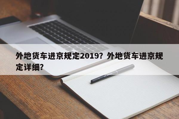 外地货车进京规定2019？外地货车进京规定详细？-第1张图片-沐栀生活网