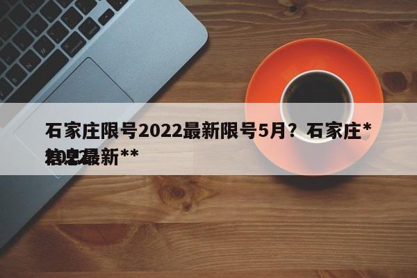 石家庄限号2022最新限号5月？石家庄**
信息最新**
2022？-第1张图片-沐栀生活网