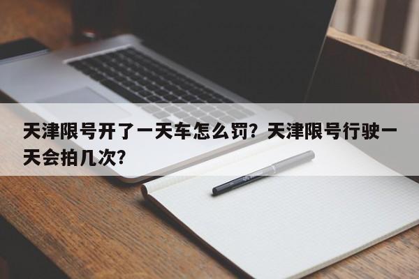 天津限号开了一天车怎么罚？天津限号行驶一天会拍几次？-第1张图片-沐栀生活网