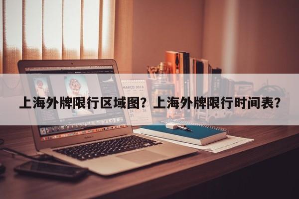 上海外牌限行区域图？上海外牌限行时间表？-第1张图片-沐栀生活网