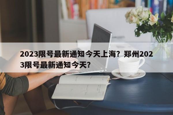 2023限号最新通知今天上海？郑州2023限号最新通知今天？-第1张图片-沐栀生活网