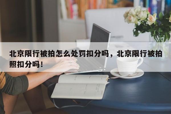 北京限行被拍怎么处罚扣分吗，北京限行被拍照扣分吗！-第1张图片-沐栀生活网