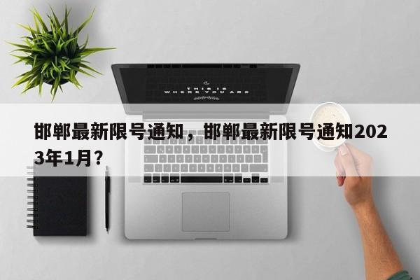 邯郸最新限号通知，邯郸最新限号通知2023年1月？-第1张图片-沐栀生活网