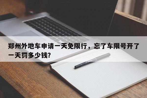 郑州外地车申请一天免限行，忘了车限号开了一天罚多少钱？-第1张图片-沐栀生活网