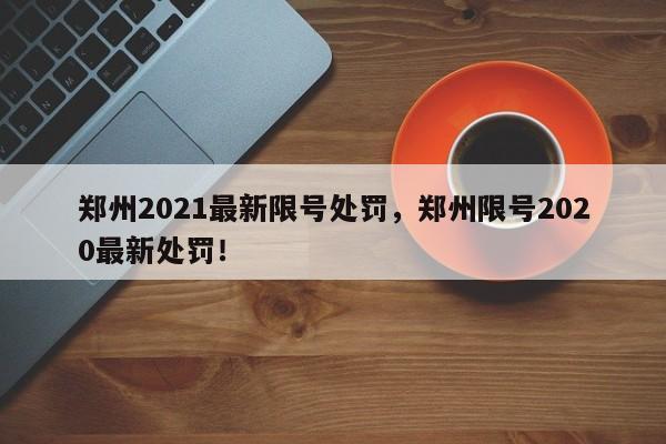 郑州2021最新限号处罚，郑州限号2020最新处罚！-第1张图片-沐栀生活网