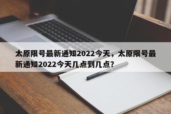 太原限号最新通知2022今天，太原限号最新通知2022今天几点到几点？-第1张图片-沐栀生活网