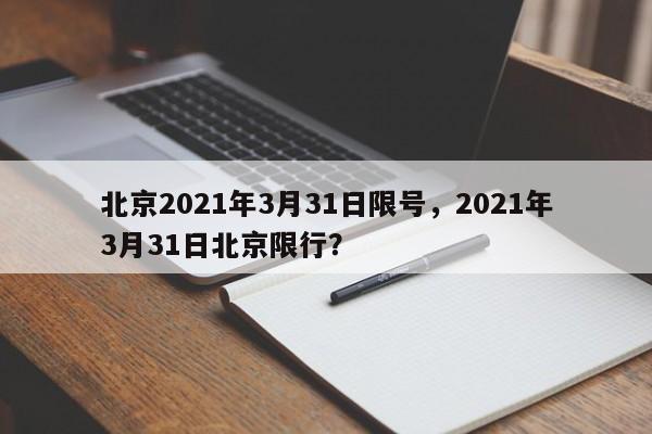 北京2021年3月31日限号，2021年3月31日北京限行？-第1张图片-沐栀生活网