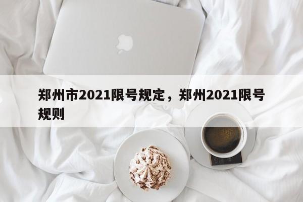 郑州市2021限号规定，郑州2021限号规则-第1张图片-沐栀生活网