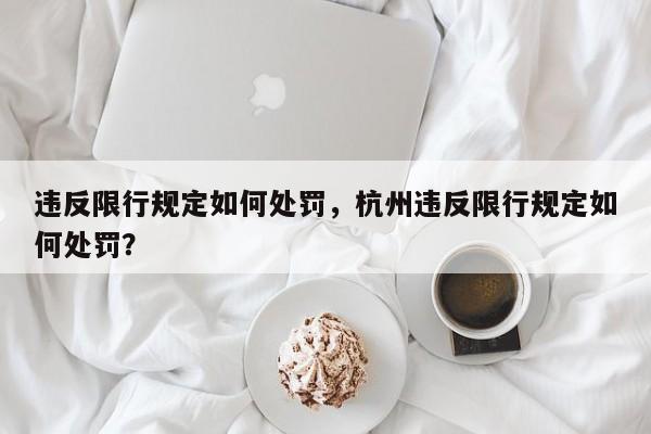 违反限行规定如何处罚，杭州违反限行规定如何处罚？-第1张图片-沐栀生活网