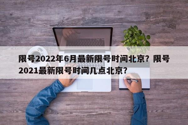 限号2022年6月最新限号时间北京？限号2021最新限号时间几点北京？-第1张图片-沐栀生活网