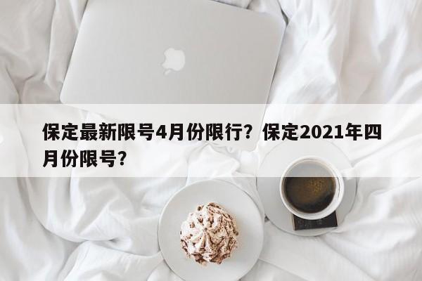 保定最新限号4月份限行？保定2021年四月份限号？-第1张图片-沐栀生活网