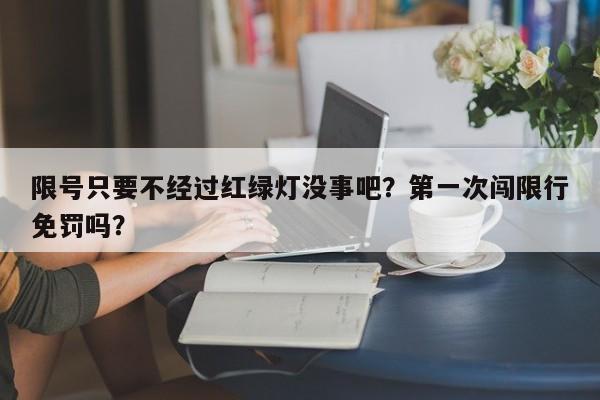 限号只要不经过红绿灯没事吧？第一次闯限行免罚吗？-第1张图片-沐栀生活网