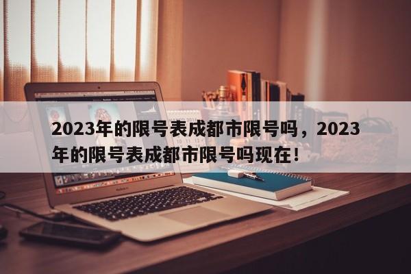 2023年的限号表成都市限号吗，2023年的限号表成都市限号吗现在！-第1张图片-沐栀生活网