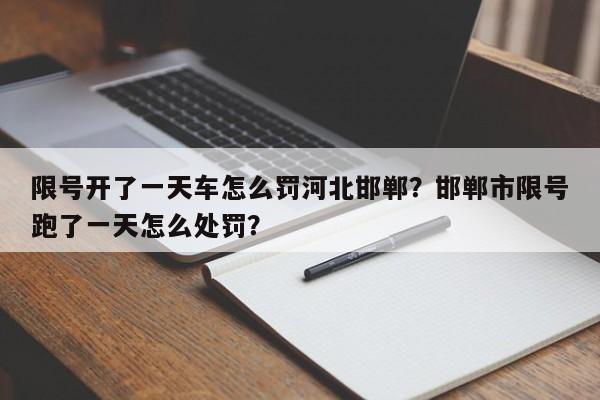 限号开了一天车怎么罚河北邯郸？邯郸市限号跑了一天怎么处罚？-第1张图片-沐栀生活网