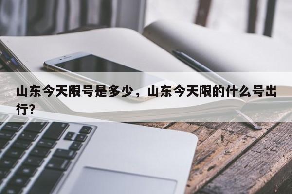 山东今天限号是多少，山东今天限的什么号出行？-第1张图片-沐栀生活网