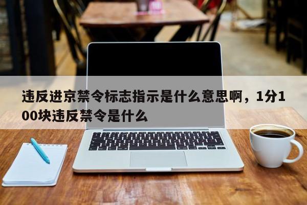 违反进京禁令标志指示是什么意思啊，1分100块违反禁令是什么-第1张图片-沐栀生活网