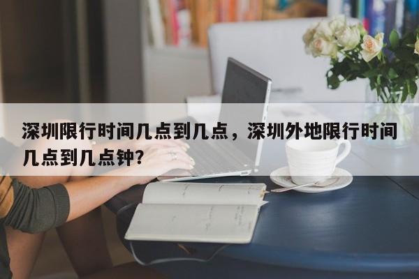 深圳限行时间几点到几点，深圳外地限行时间几点到几点钟？-第1张图片-沐栀生活网