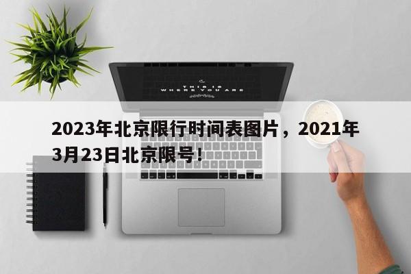 2023年北京限行时间表图片，2021年3月23日北京限号！-第1张图片-沐栀生活网