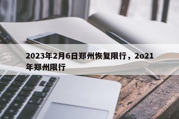 2023年2月6日郑州恢复限行，2o21年郑州限行-第1张图片-沐栀生活网