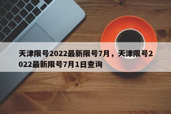 天津限号2022最新限号7月，天津限号2022最新限号7月1日查询-第1张图片-沐栀生活网