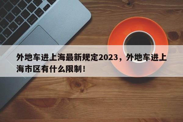 外地车进上海最新规定2023，外地车进上海市区有什么限制！-第1张图片-沐栀生活网