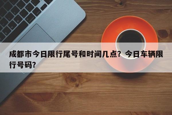 成都市今日限行尾号和时间几点？今日车辆限行号码？-第1张图片-沐栀生活网