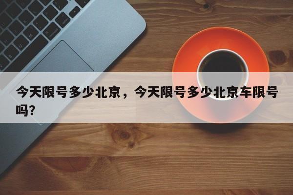 今天限号多少北京，今天限号多少北京车限号吗？-第1张图片-沐栀生活网