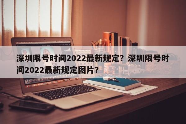 深圳限号时间2022最新规定？深圳限号时间2022最新规定图片？-第1张图片-沐栀生活网