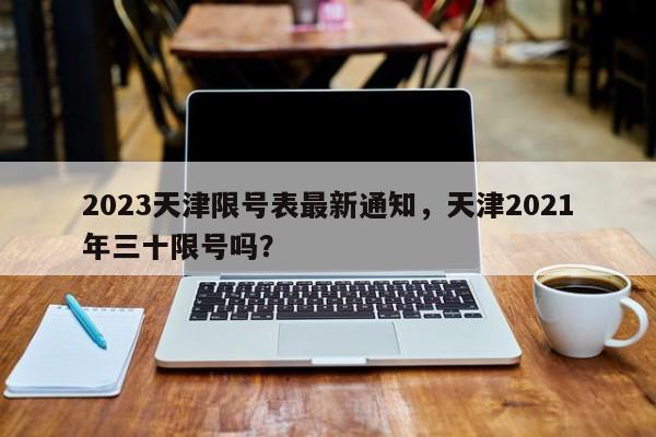 2023天津限号表最新通知，天津2021年三十限号吗？-第1张图片-沐栀生活网