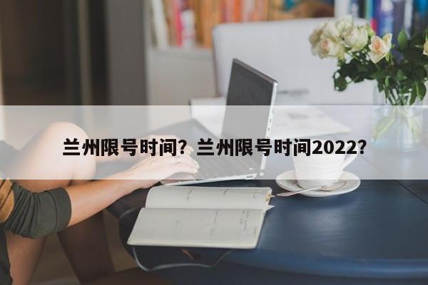 兰州限号时间？兰州限号时间2022？-第1张图片-沐栀生活网