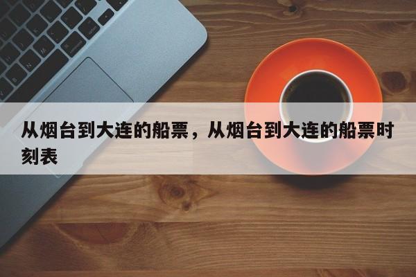 从烟台到大连的船票，从烟台到大连的船票时刻表-第1张图片-沐栀生活网