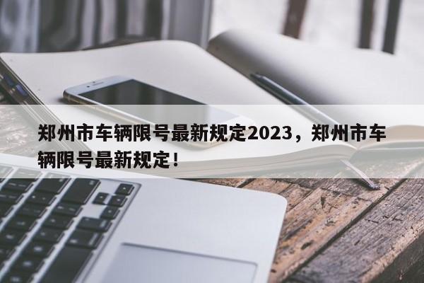 郑州市车辆限号最新规定2023，郑州市车辆限号最新规定！-第1张图片-沐栀生活网