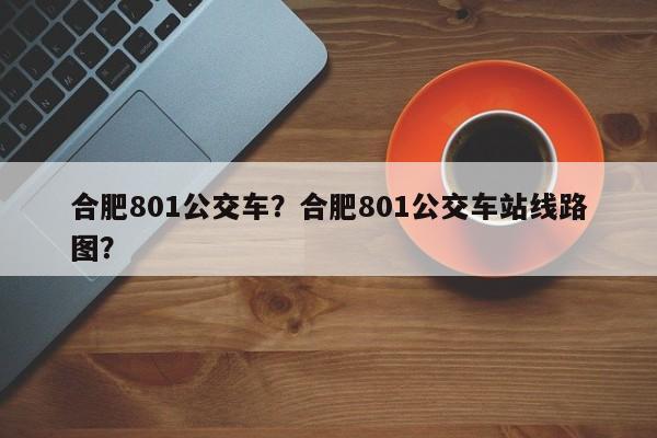 合肥801公交车？合肥801公交车站线路图？-第1张图片-沐栀生活网