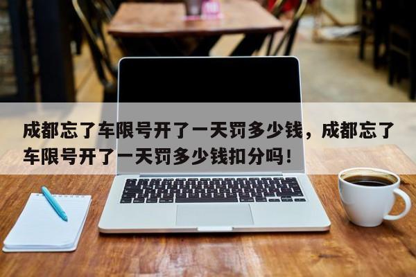 成都忘了车限号开了一天罚多少钱，成都忘了车限号开了一天罚多少钱扣分吗！-第1张图片-沐栀生活网