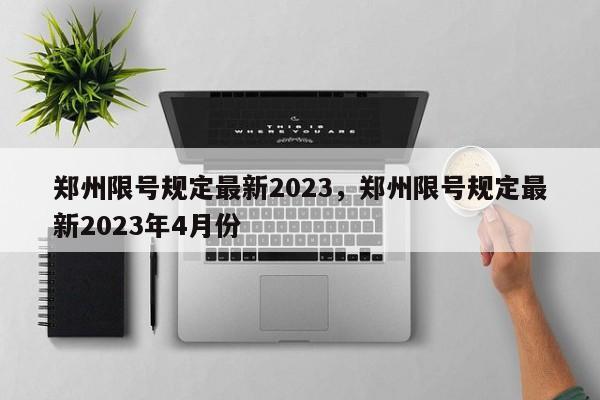 郑州限号规定最新2023，郑州限号规定最新2023年4月份-第1张图片-沐栀生活网