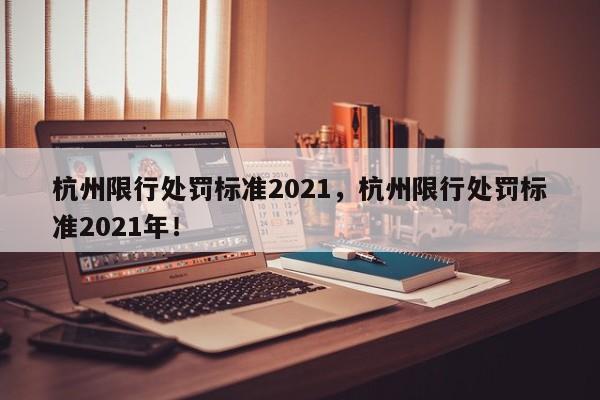 杭州限行处罚标准2021，杭州限行处罚标准2021年！-第1张图片-沐栀生活网